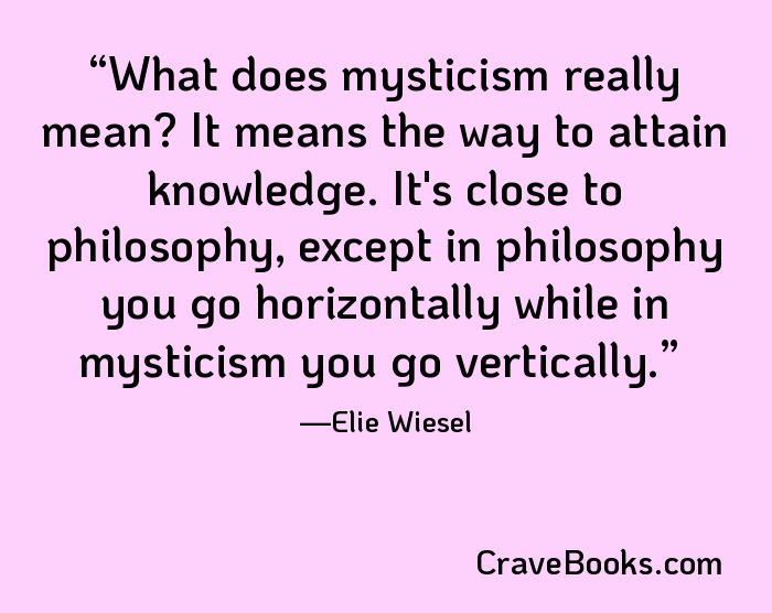 What does mysticism really mean? It means the way to attain knowledge. It's close to philosophy, except in philosophy you go horizontally while in mysticism you go vertically.