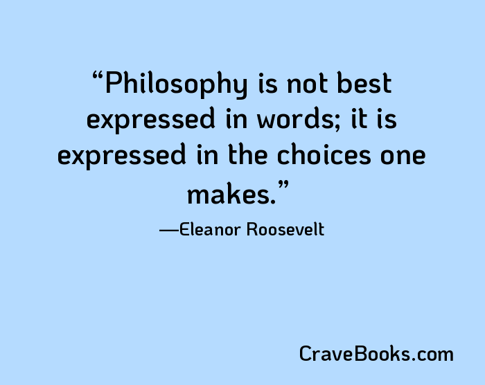 Philosophy is not best expressed in words; it is expressed in the choices one makes.