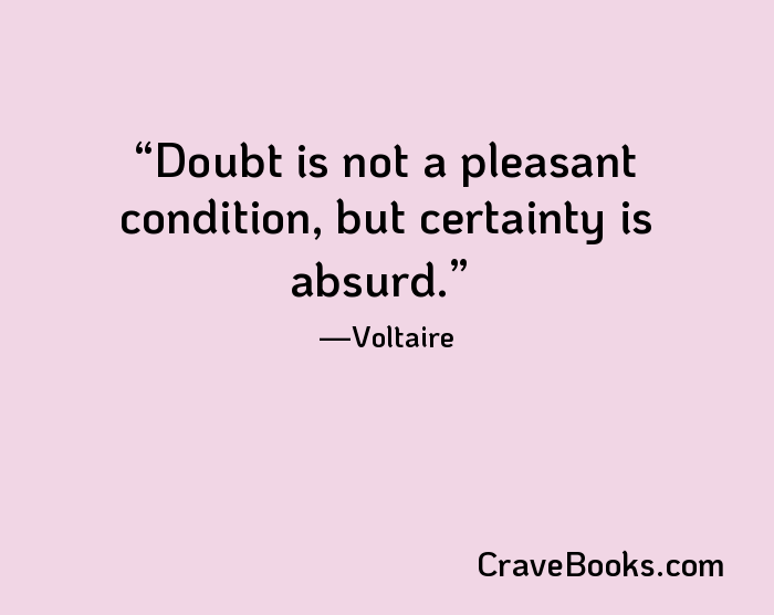 Doubt is not a pleasant condition, but certainty is absurd.