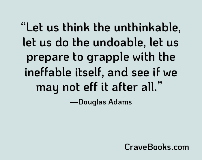 Let us think the unthinkable, let us do the undoable, let us prepare to grapple with the ineffable itself, and see if we may not eff it after all.