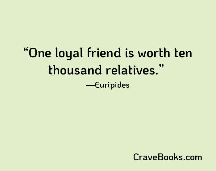 One loyal friend is worth ten thousand relatives.