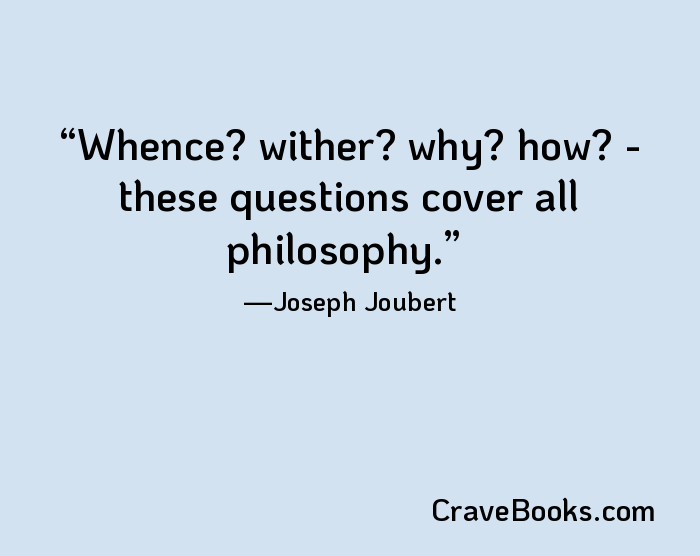 Whence? wither? why? how? - these questions cover all philosophy.