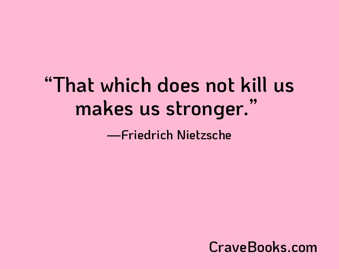 That which does not kill us makes us stronger.