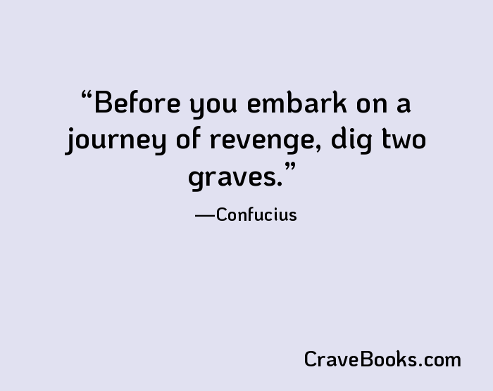 Before you embark on a journey of revenge, dig two graves.