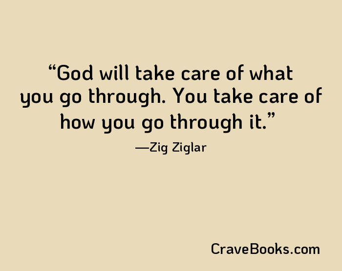 God will take care of what you go through. You take care of how you go through it.