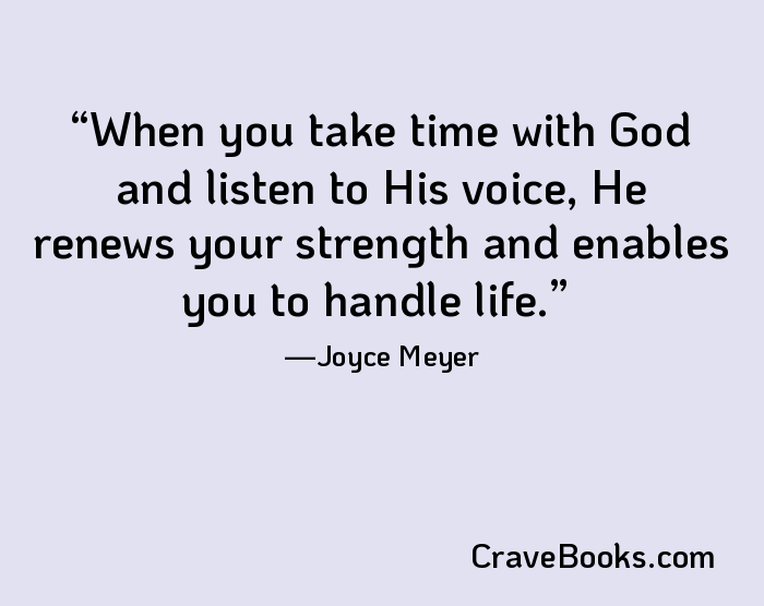 When you take time with God and listen to His voice, He renews your strength and enables you to handle life.