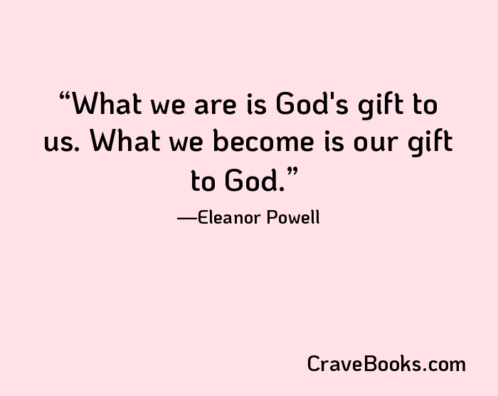 What we are is God's gift to us. What we become is our gift to God.