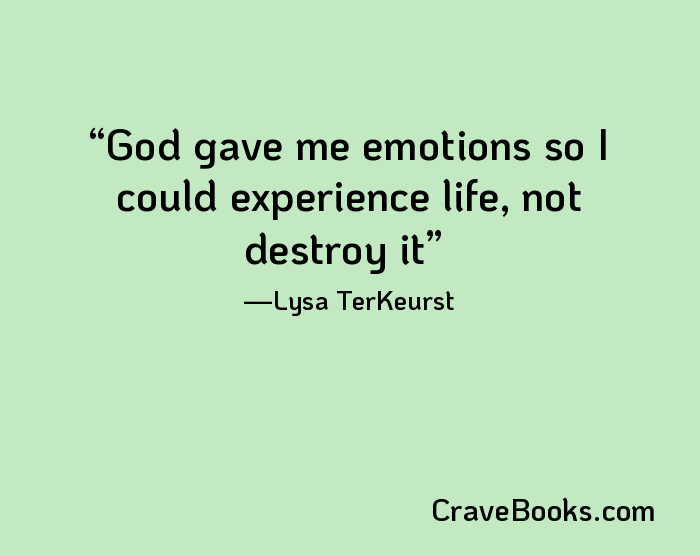 God gave me emotions so I could experience life, not destroy it