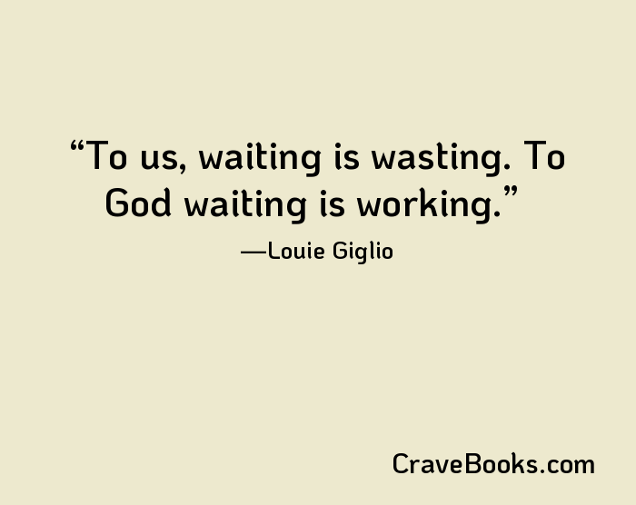 To us, waiting is wasting. To God waiting is working.