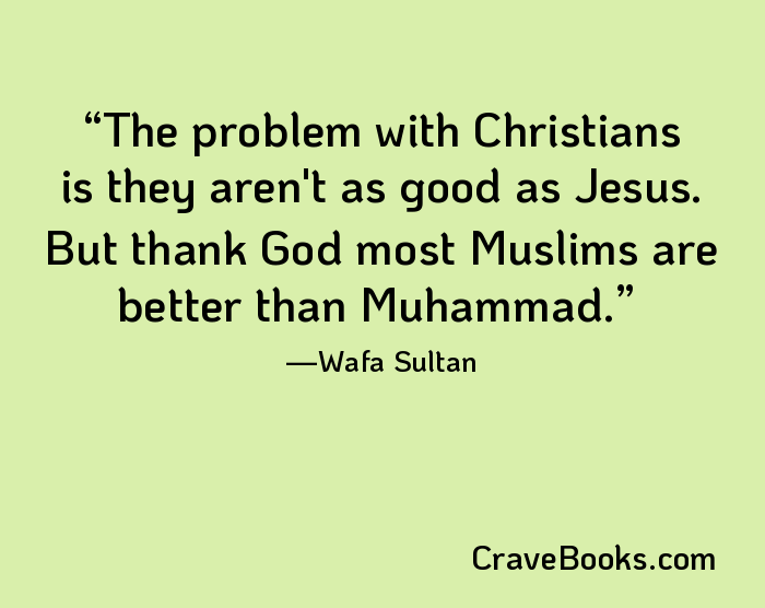 The problem with Christians is they aren't as good as Jesus. But thank God most Muslims are better than Muhammad.