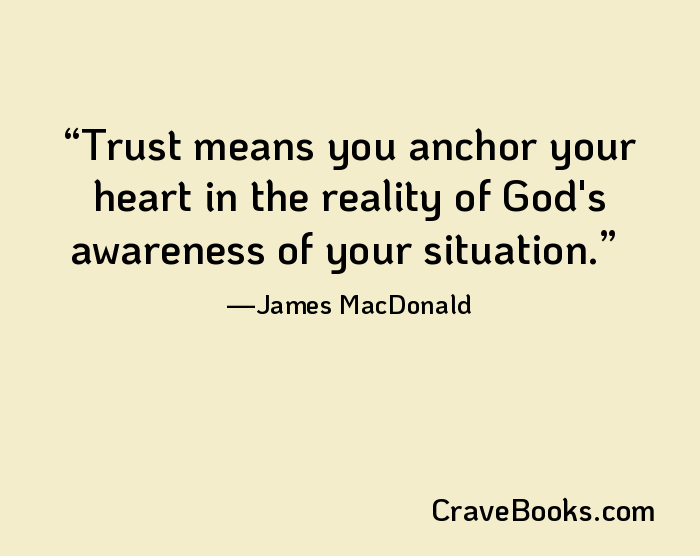 Trust means you anchor your heart in the reality of God's awareness of your situation.
