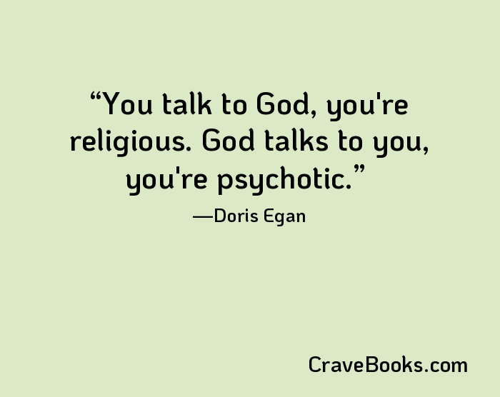 You talk to God, you're religious. God talks to you, you're psychotic.