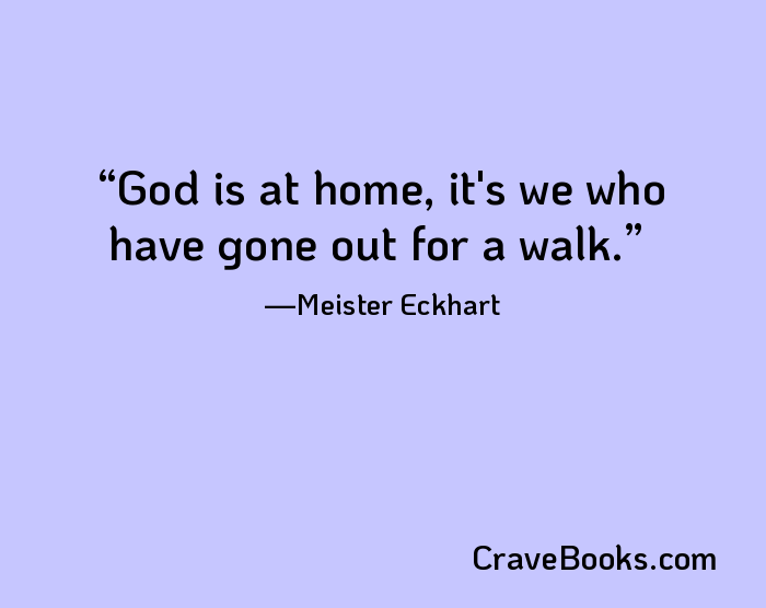 God is at home, it's we who have gone out for a walk.