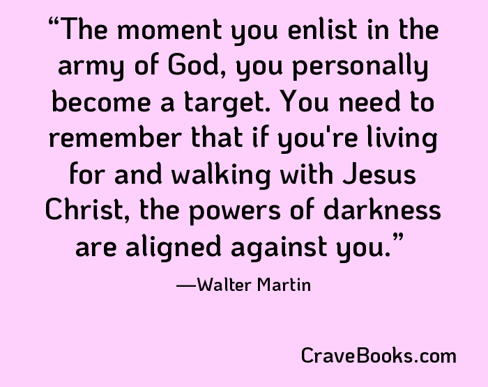 The moment you enlist in the army of God, you personally become a target. You need to remember that if you're living for and walking with Jesus Christ, the powers of darkness are aligned against you.