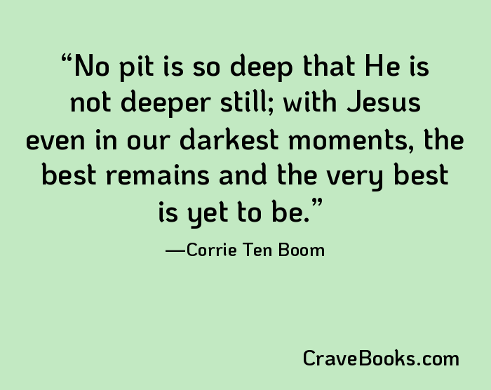 No pit is so deep that He is not deeper still; with Jesus even in our darkest moments, the best remains and the very best is yet to be.