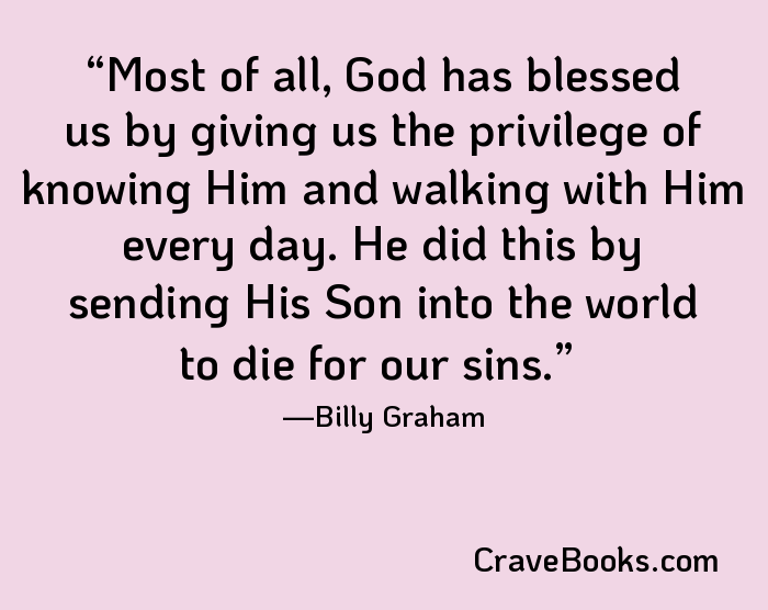 Most of all, God has blessed us by giving us the privilege of knowing Him and walking with Him every day. He did this by sending His Son into the world to die for our sins.