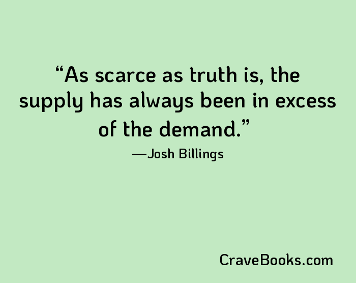 As scarce as truth is, the supply has always been in excess of the demand.