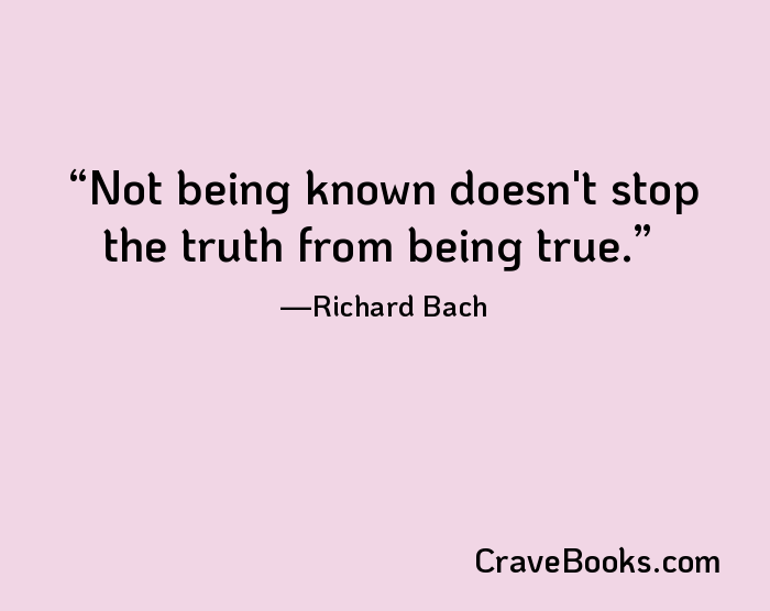 Not being known doesn't stop the truth from being true.