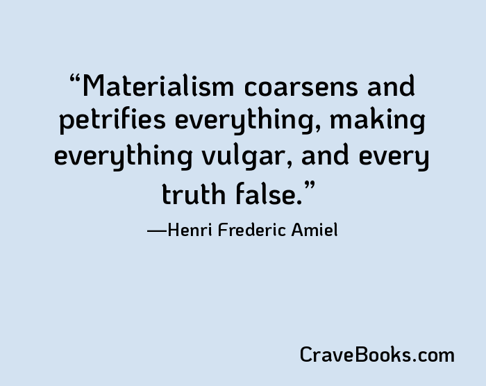 Materialism coarsens and petrifies everything, making everything vulgar, and every truth false.