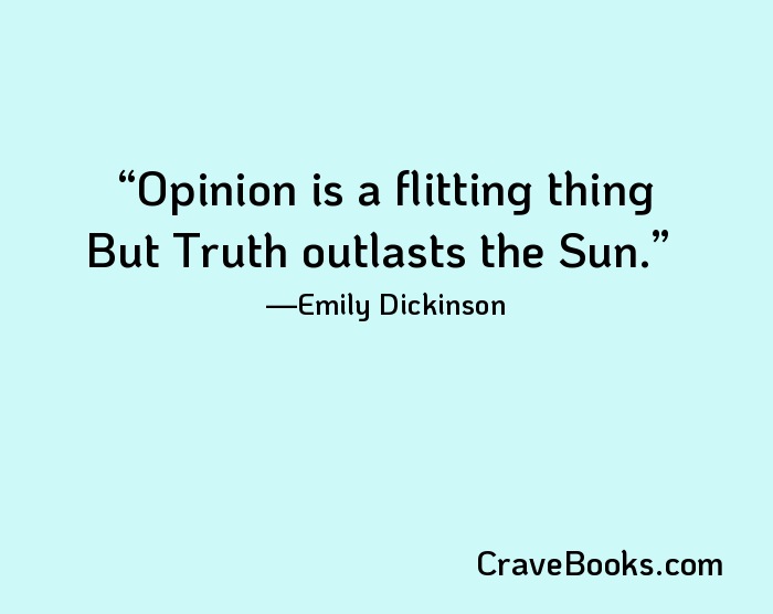 Opinion is a flitting thing But Truth outlasts the Sun.
