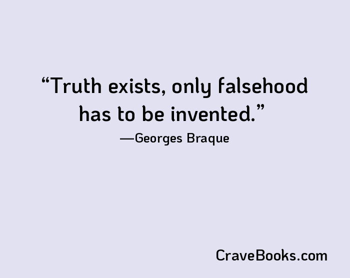 Truth exists, only falsehood has to be invented.