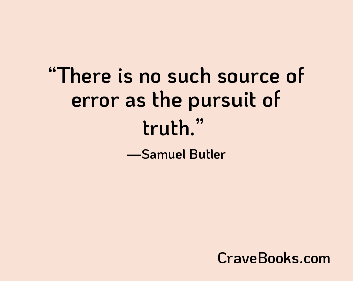 There is no such source of error as the pursuit of truth.