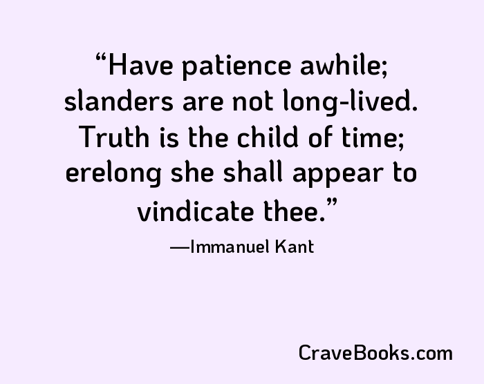Have patience awhile; slanders are not long-lived. Truth is the child of time; erelong she shall appear to vindicate thee.