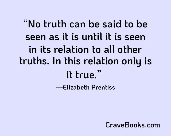 No truth can be said to be seen as it is until it is seen in its relation to all other truths. In this relation only is it true.