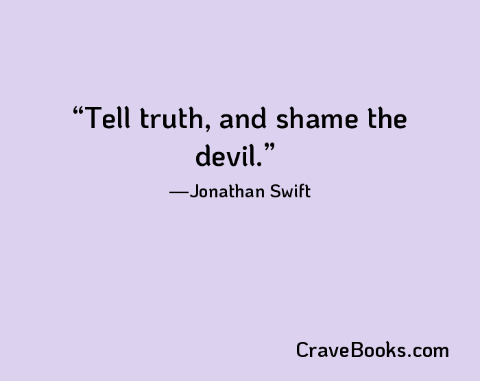 Tell truth, and shame the devil.