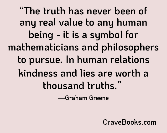 The truth has never been of any real value to any human being - it is a symbol for mathematicians and philosophers to pursue. In human relations kindness and lies are worth a thousand truths.