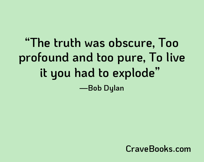 The truth was obscure, Too profound and too pure, To live it you had to explode