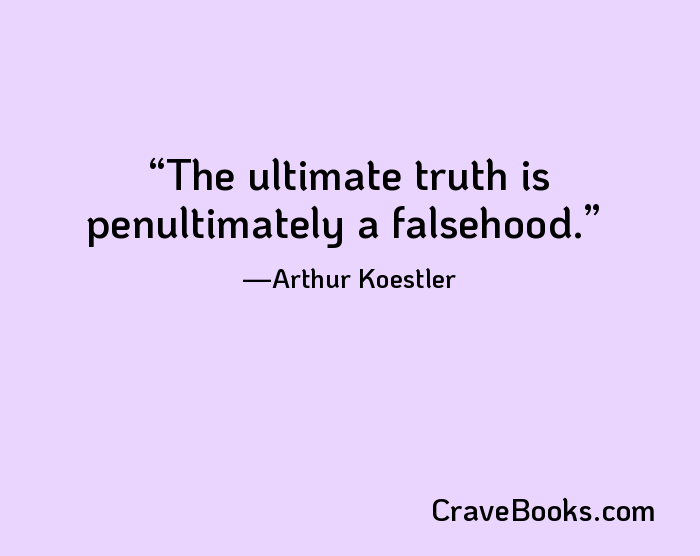 The ultimate truth is penultimately a falsehood.