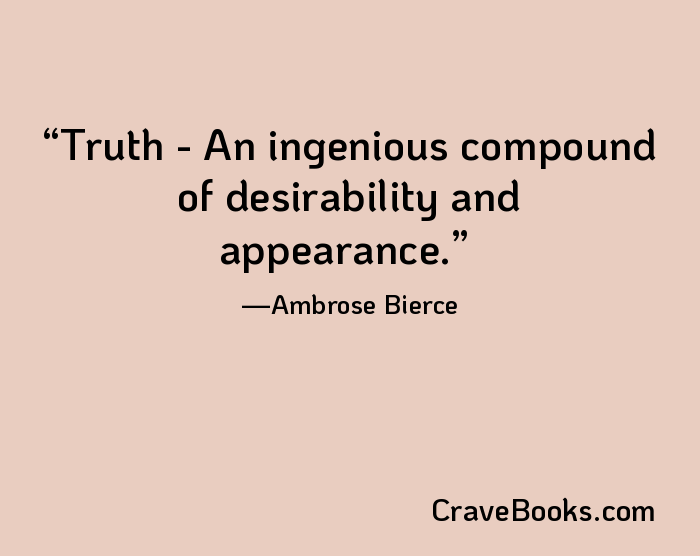 Truth - An ingenious compound of desirability and appearance.