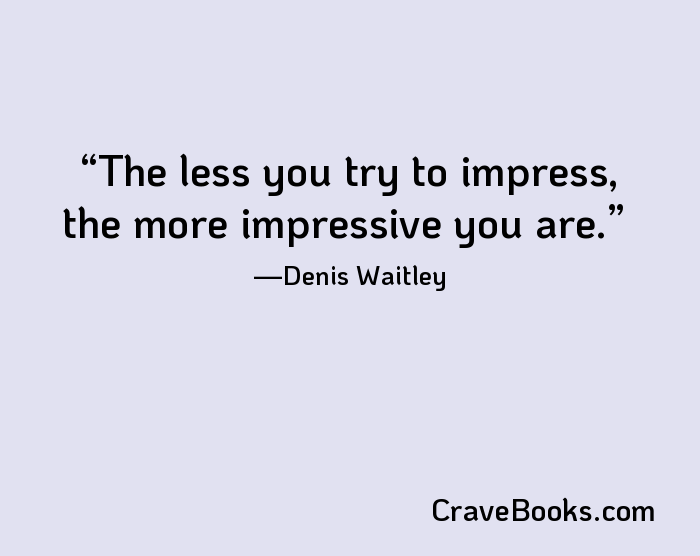 The less you try to impress, the more impressive you are.