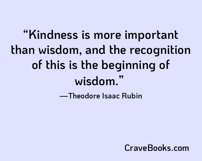 Kindness is more important than wisdom, and the recognition of this is the beginning of wisdom.
