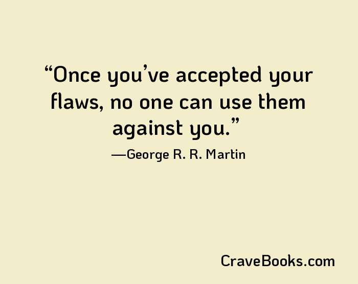 Once you’ve accepted your flaws, no one can use them against you.