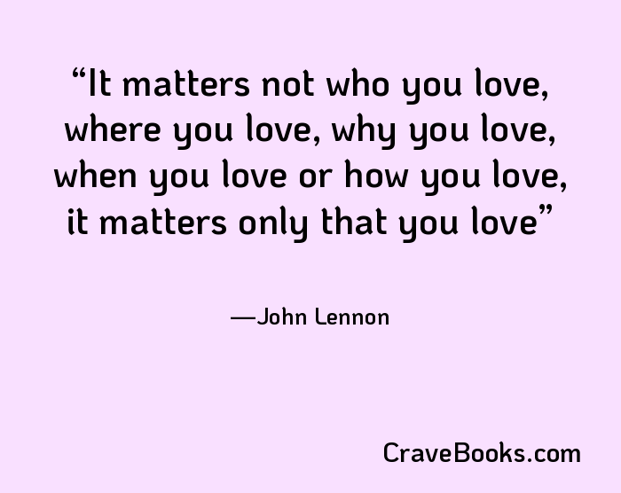 It matters not who you love, where you love, why you love, when you love or how you love, it matters only that you love