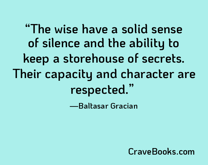 The wise have a solid sense of silence and the ability to keep a storehouse of secrets. Their capacity and character are respected.