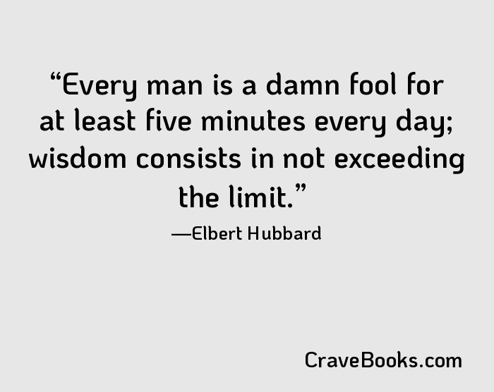 Every man is a damn fool for at least five minutes every day; wisdom consists in not exceeding the limit.