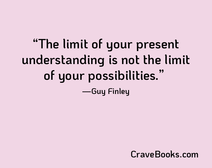 The limit of your present understanding is not the limit of your possibilities.