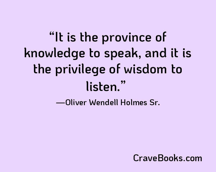 It is the province of knowledge to speak, and it is the privilege of wisdom to listen.