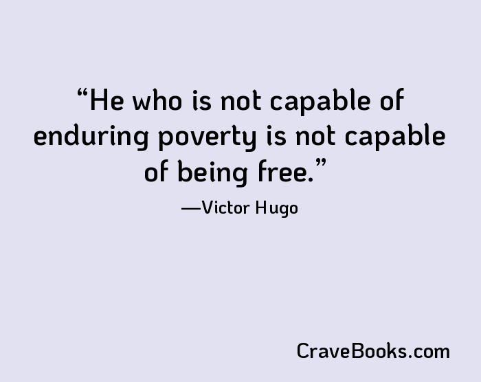He who is not capable of enduring poverty is not capable of being free.
