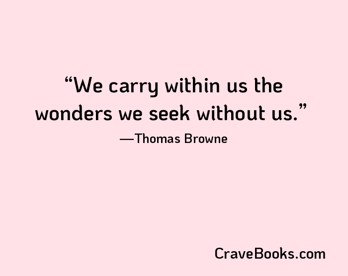 We carry within us the wonders we seek without us.