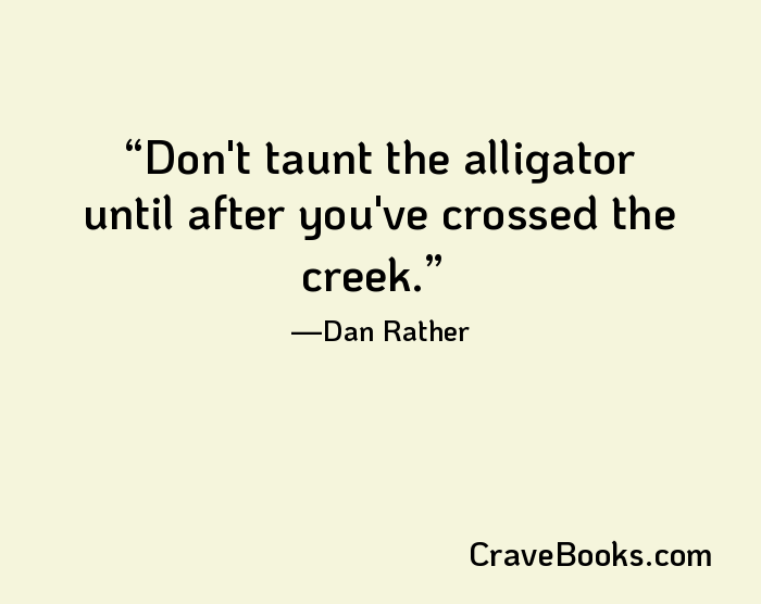 Don't taunt the alligator until after you've crossed the creek.