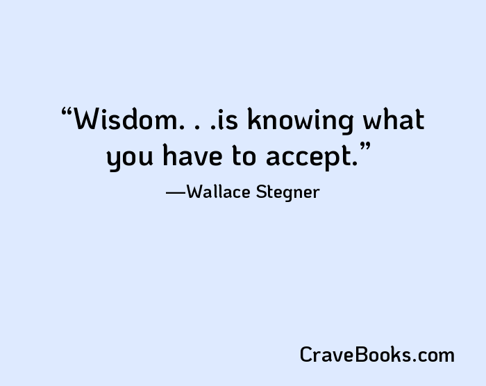 Wisdom. . .is knowing what you have to accept.