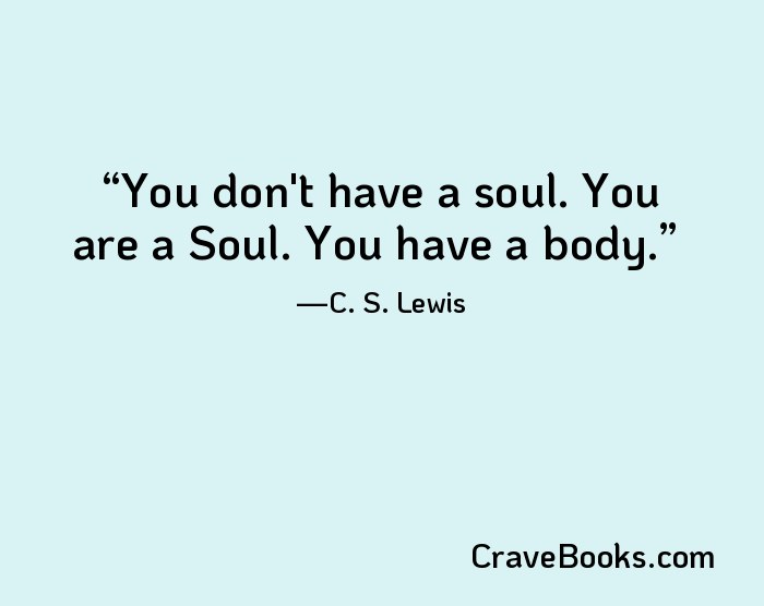 You don't have a soul. You are a Soul. You have a body.