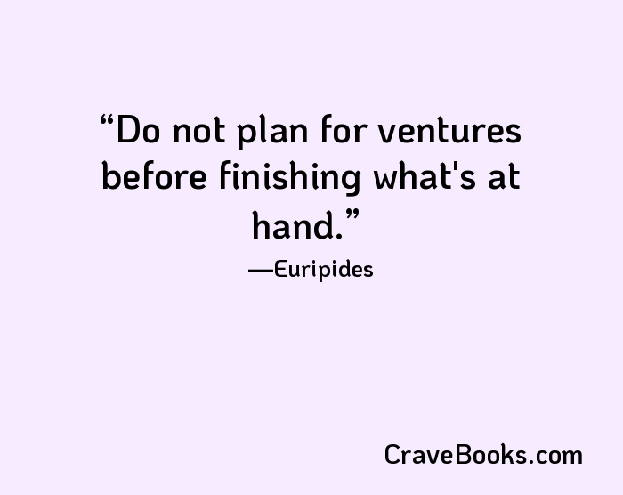 Do not plan for ventures before finishing what's at hand.