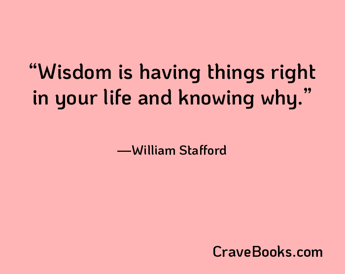 Wisdom is having things right in your life and knowing why.