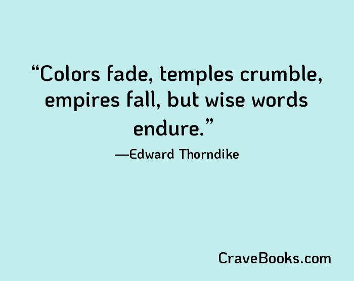 Colors fade, temples crumble, empires fall, but wise words endure.