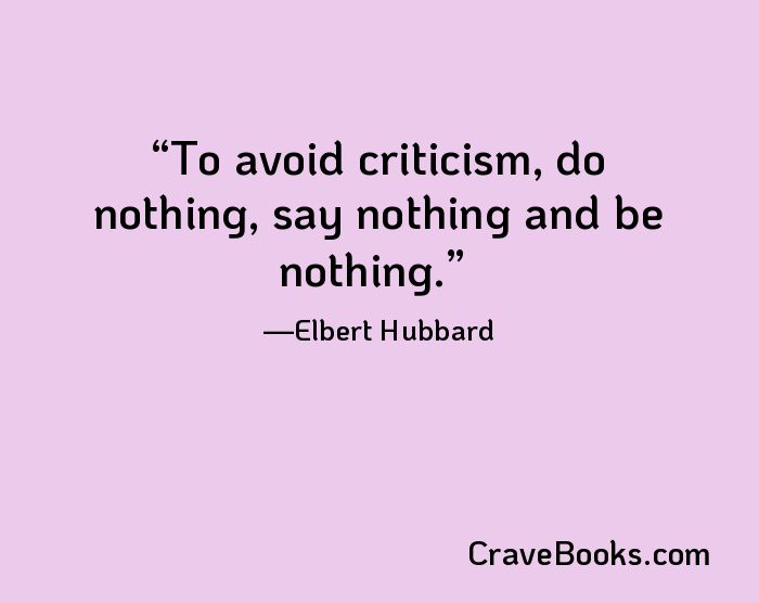 To avoid criticism, do nothing, say nothing and be nothing.